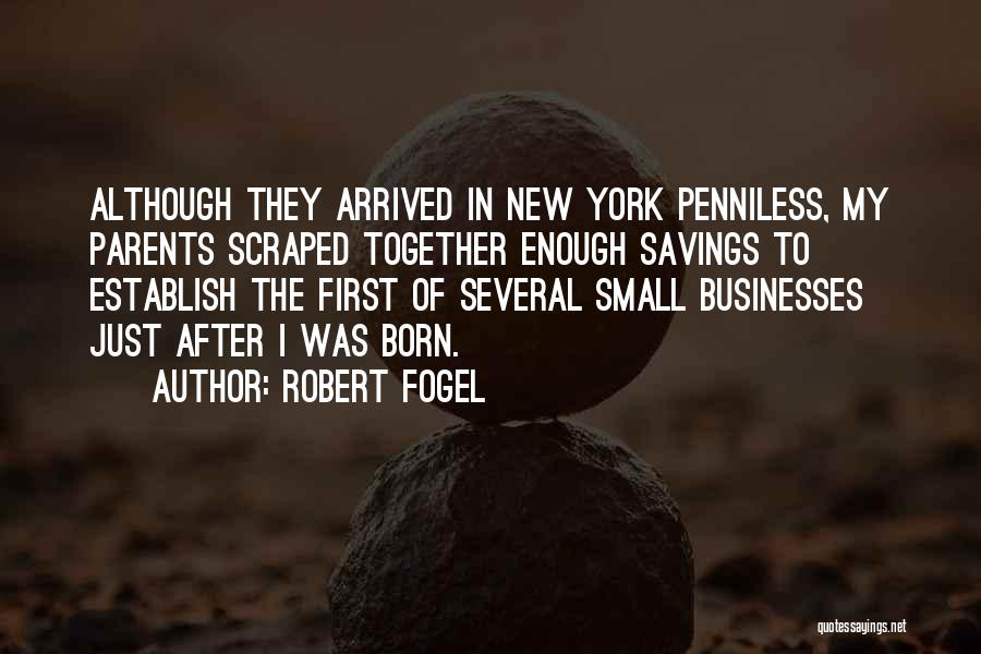 Robert Fogel Quotes: Although They Arrived In New York Penniless, My Parents Scraped Together Enough Savings To Establish The First Of Several Small