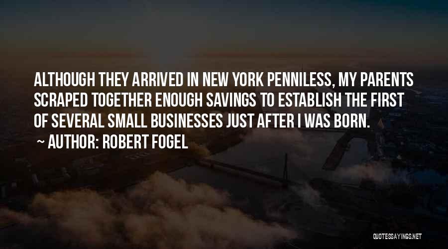 Robert Fogel Quotes: Although They Arrived In New York Penniless, My Parents Scraped Together Enough Savings To Establish The First Of Several Small