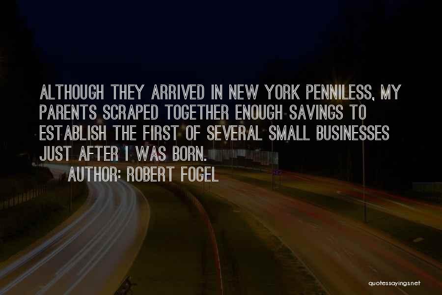 Robert Fogel Quotes: Although They Arrived In New York Penniless, My Parents Scraped Together Enough Savings To Establish The First Of Several Small