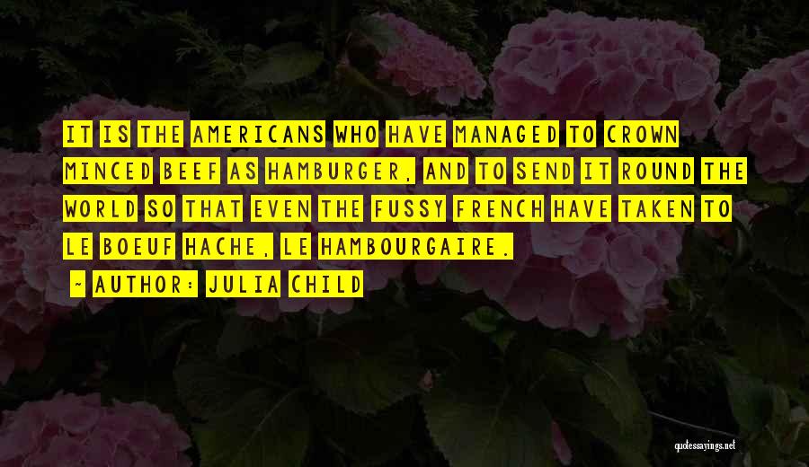 Julia Child Quotes: It Is The Americans Who Have Managed To Crown Minced Beef As Hamburger, And To Send It Round The World