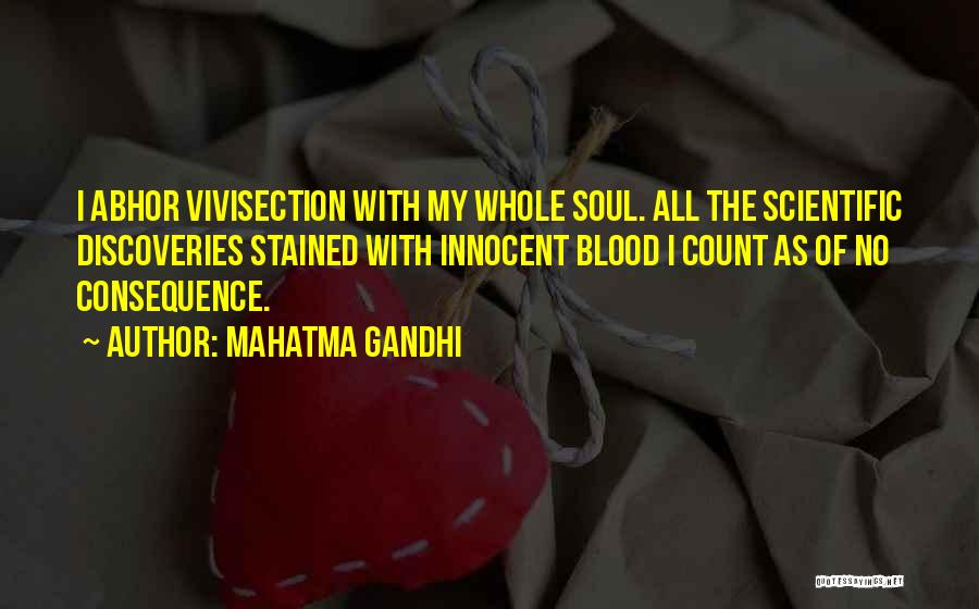 Mahatma Gandhi Quotes: I Abhor Vivisection With My Whole Soul. All The Scientific Discoveries Stained With Innocent Blood I Count As Of No
