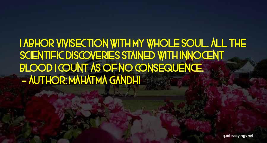 Mahatma Gandhi Quotes: I Abhor Vivisection With My Whole Soul. All The Scientific Discoveries Stained With Innocent Blood I Count As Of No