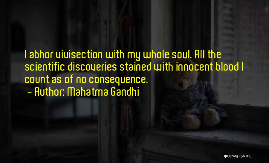 Mahatma Gandhi Quotes: I Abhor Vivisection With My Whole Soul. All The Scientific Discoveries Stained With Innocent Blood I Count As Of No