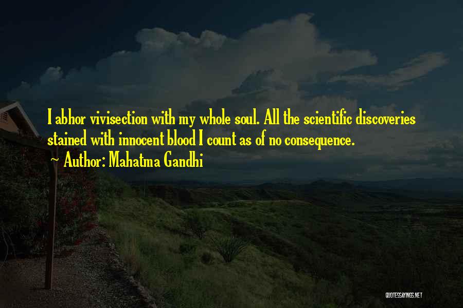 Mahatma Gandhi Quotes: I Abhor Vivisection With My Whole Soul. All The Scientific Discoveries Stained With Innocent Blood I Count As Of No