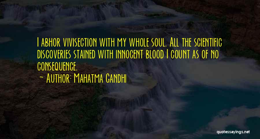 Mahatma Gandhi Quotes: I Abhor Vivisection With My Whole Soul. All The Scientific Discoveries Stained With Innocent Blood I Count As Of No