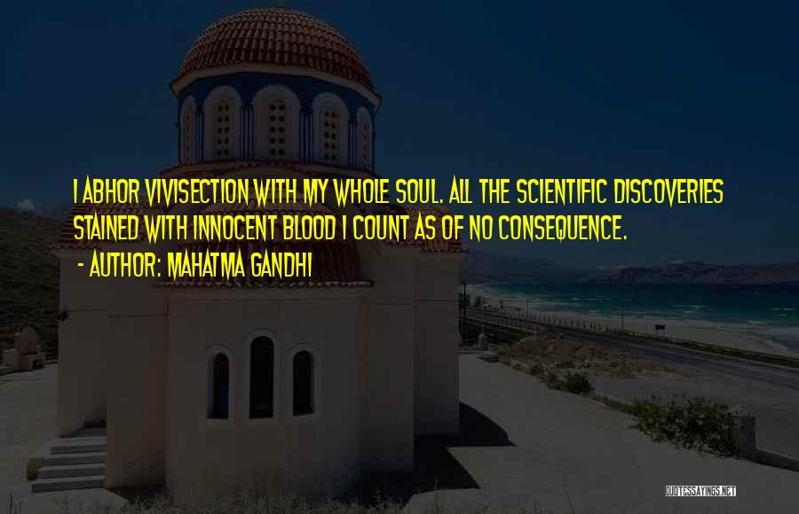 Mahatma Gandhi Quotes: I Abhor Vivisection With My Whole Soul. All The Scientific Discoveries Stained With Innocent Blood I Count As Of No