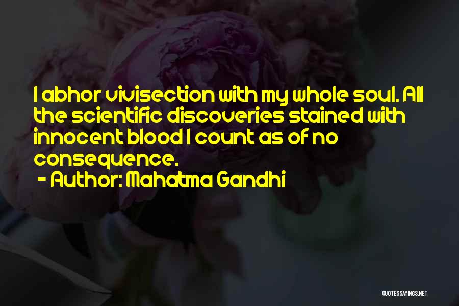 Mahatma Gandhi Quotes: I Abhor Vivisection With My Whole Soul. All The Scientific Discoveries Stained With Innocent Blood I Count As Of No