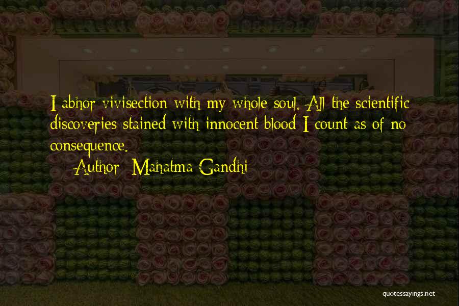 Mahatma Gandhi Quotes: I Abhor Vivisection With My Whole Soul. All The Scientific Discoveries Stained With Innocent Blood I Count As Of No