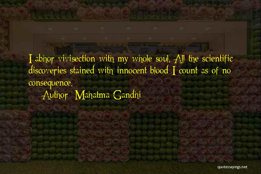 Mahatma Gandhi Quotes: I Abhor Vivisection With My Whole Soul. All The Scientific Discoveries Stained With Innocent Blood I Count As Of No