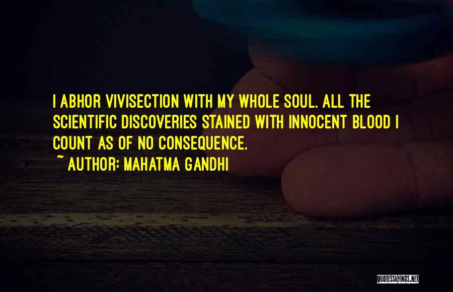 Mahatma Gandhi Quotes: I Abhor Vivisection With My Whole Soul. All The Scientific Discoveries Stained With Innocent Blood I Count As Of No