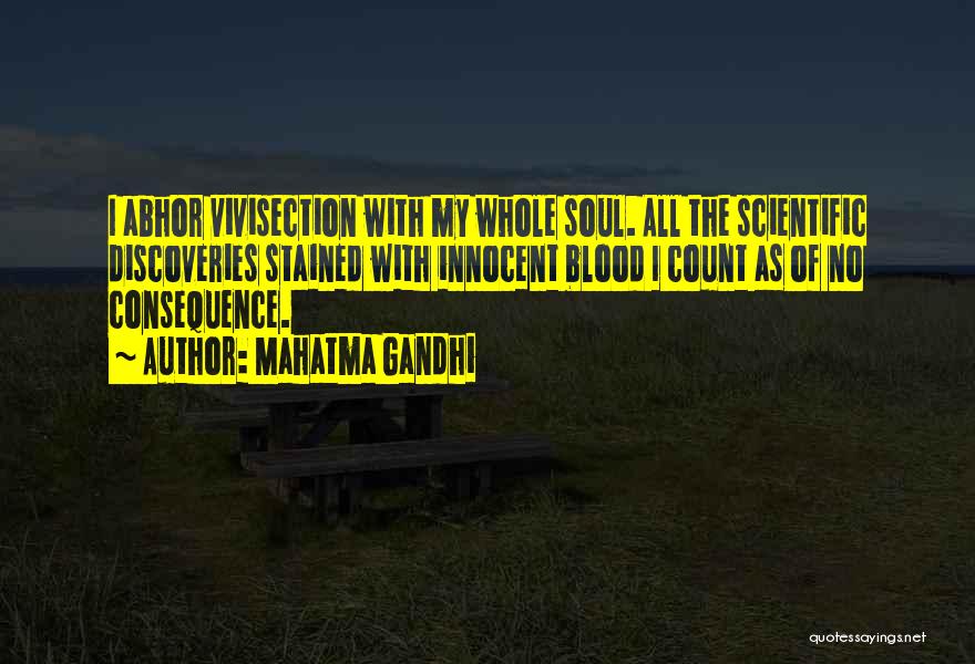 Mahatma Gandhi Quotes: I Abhor Vivisection With My Whole Soul. All The Scientific Discoveries Stained With Innocent Blood I Count As Of No