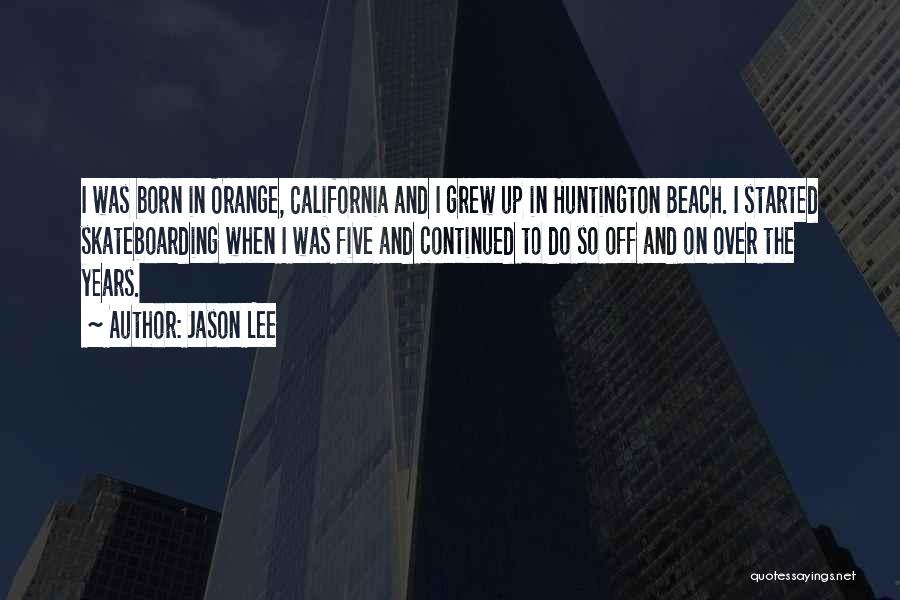 Jason Lee Quotes: I Was Born In Orange, California And I Grew Up In Huntington Beach. I Started Skateboarding When I Was Five