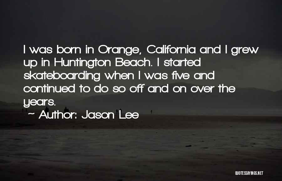 Jason Lee Quotes: I Was Born In Orange, California And I Grew Up In Huntington Beach. I Started Skateboarding When I Was Five