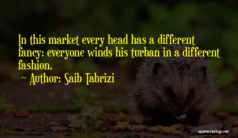 Saib Tabrizi Quotes: In This Market Every Head Has A Different Fancy: Everyone Winds His Turban In A Different Fashion.