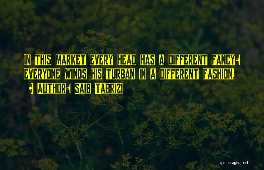 Saib Tabrizi Quotes: In This Market Every Head Has A Different Fancy: Everyone Winds His Turban In A Different Fashion.