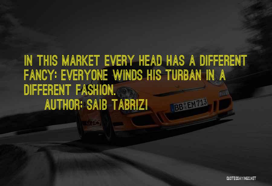 Saib Tabrizi Quotes: In This Market Every Head Has A Different Fancy: Everyone Winds His Turban In A Different Fashion.