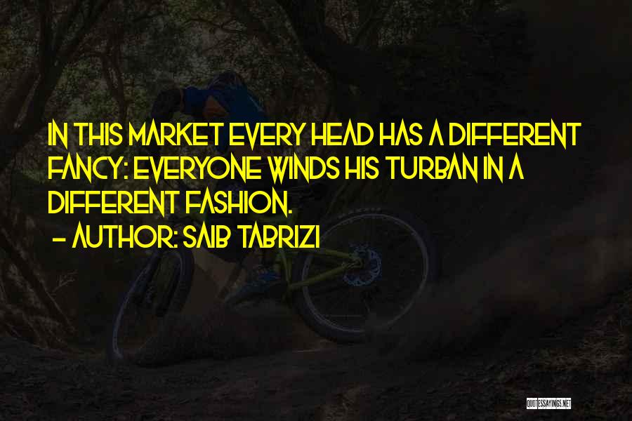 Saib Tabrizi Quotes: In This Market Every Head Has A Different Fancy: Everyone Winds His Turban In A Different Fashion.