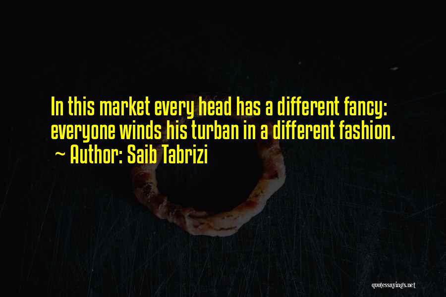 Saib Tabrizi Quotes: In This Market Every Head Has A Different Fancy: Everyone Winds His Turban In A Different Fashion.