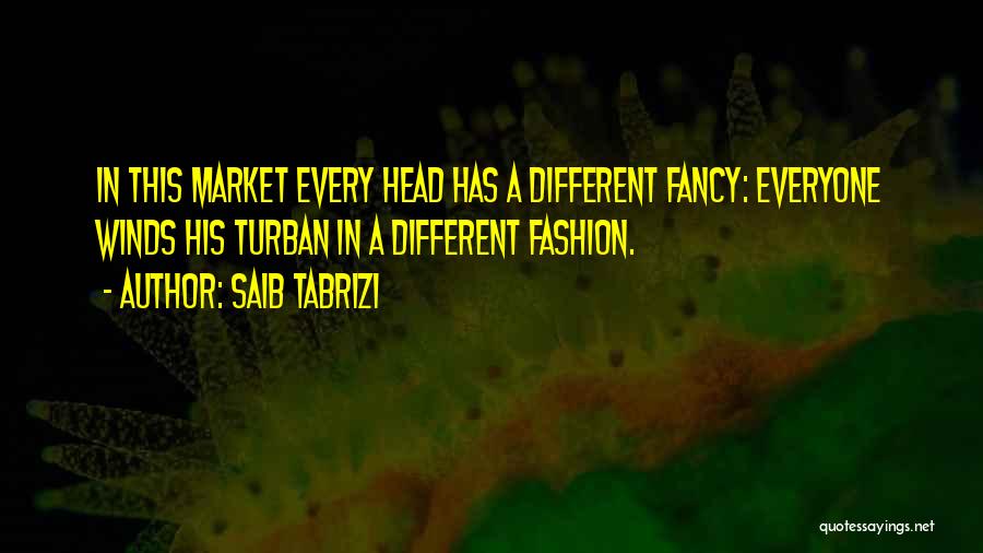 Saib Tabrizi Quotes: In This Market Every Head Has A Different Fancy: Everyone Winds His Turban In A Different Fashion.