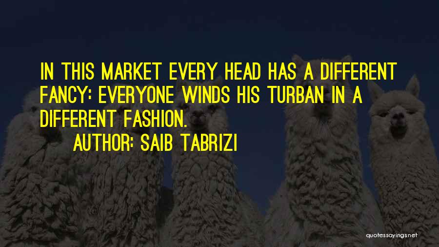 Saib Tabrizi Quotes: In This Market Every Head Has A Different Fancy: Everyone Winds His Turban In A Different Fashion.