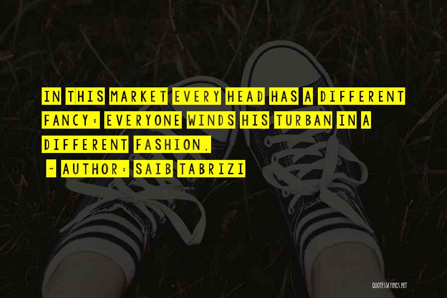 Saib Tabrizi Quotes: In This Market Every Head Has A Different Fancy: Everyone Winds His Turban In A Different Fashion.