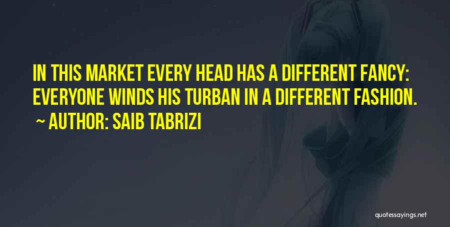 Saib Tabrizi Quotes: In This Market Every Head Has A Different Fancy: Everyone Winds His Turban In A Different Fashion.