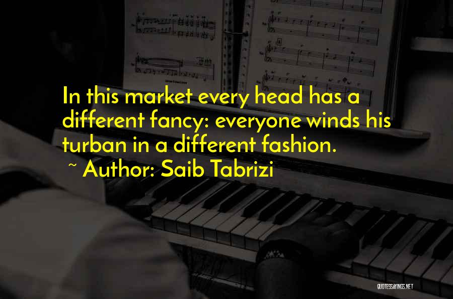 Saib Tabrizi Quotes: In This Market Every Head Has A Different Fancy: Everyone Winds His Turban In A Different Fashion.