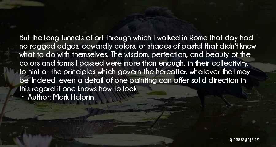 Mark Helprin Quotes: But The Long Tunnels Of Art Through Which I Walked In Rome That Day Had No Ragged Edges, Cowardly Colors,