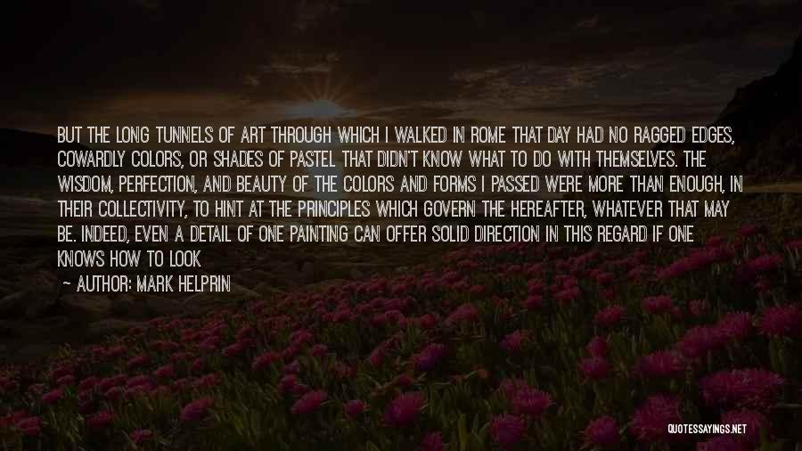 Mark Helprin Quotes: But The Long Tunnels Of Art Through Which I Walked In Rome That Day Had No Ragged Edges, Cowardly Colors,