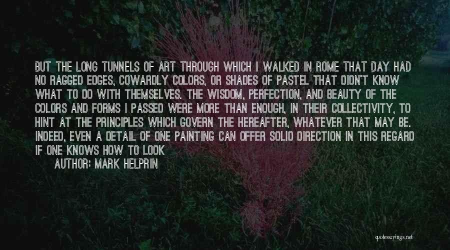 Mark Helprin Quotes: But The Long Tunnels Of Art Through Which I Walked In Rome That Day Had No Ragged Edges, Cowardly Colors,