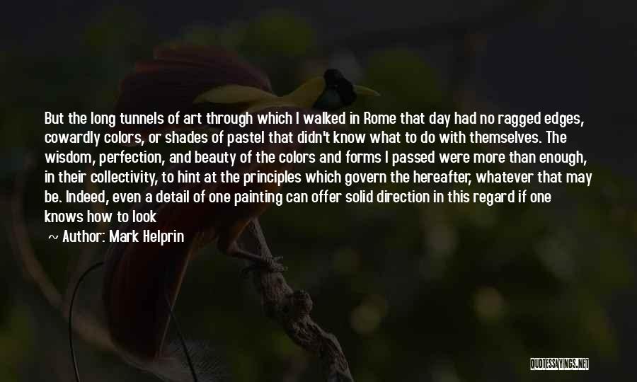 Mark Helprin Quotes: But The Long Tunnels Of Art Through Which I Walked In Rome That Day Had No Ragged Edges, Cowardly Colors,