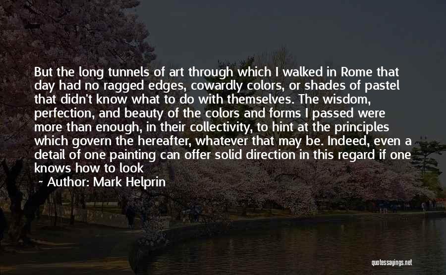 Mark Helprin Quotes: But The Long Tunnels Of Art Through Which I Walked In Rome That Day Had No Ragged Edges, Cowardly Colors,