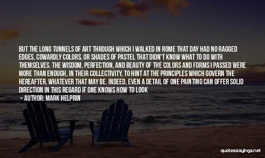 Mark Helprin Quotes: But The Long Tunnels Of Art Through Which I Walked In Rome That Day Had No Ragged Edges, Cowardly Colors,