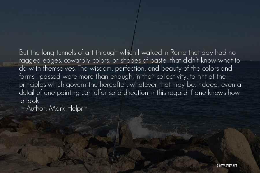 Mark Helprin Quotes: But The Long Tunnels Of Art Through Which I Walked In Rome That Day Had No Ragged Edges, Cowardly Colors,