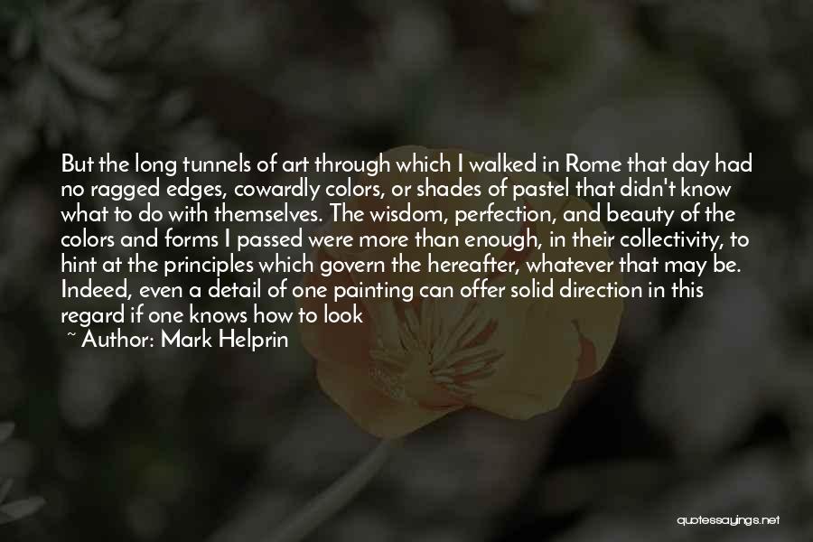 Mark Helprin Quotes: But The Long Tunnels Of Art Through Which I Walked In Rome That Day Had No Ragged Edges, Cowardly Colors,