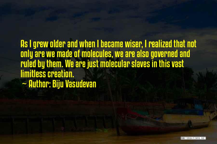 Biju Vasudevan Quotes: As I Grew Older And When I Became Wiser, I Realized That Not Only Are We Made Of Molecules, We