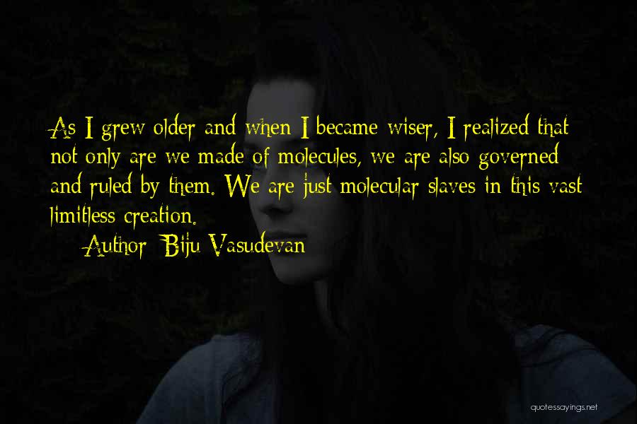 Biju Vasudevan Quotes: As I Grew Older And When I Became Wiser, I Realized That Not Only Are We Made Of Molecules, We