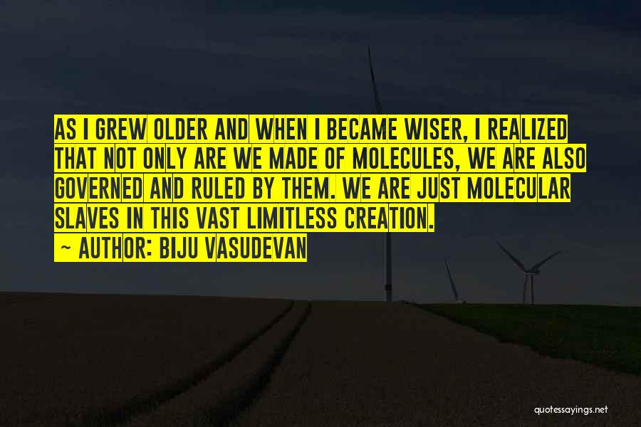 Biju Vasudevan Quotes: As I Grew Older And When I Became Wiser, I Realized That Not Only Are We Made Of Molecules, We