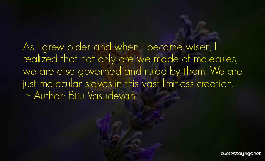 Biju Vasudevan Quotes: As I Grew Older And When I Became Wiser, I Realized That Not Only Are We Made Of Molecules, We