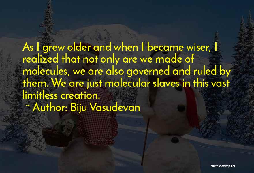 Biju Vasudevan Quotes: As I Grew Older And When I Became Wiser, I Realized That Not Only Are We Made Of Molecules, We