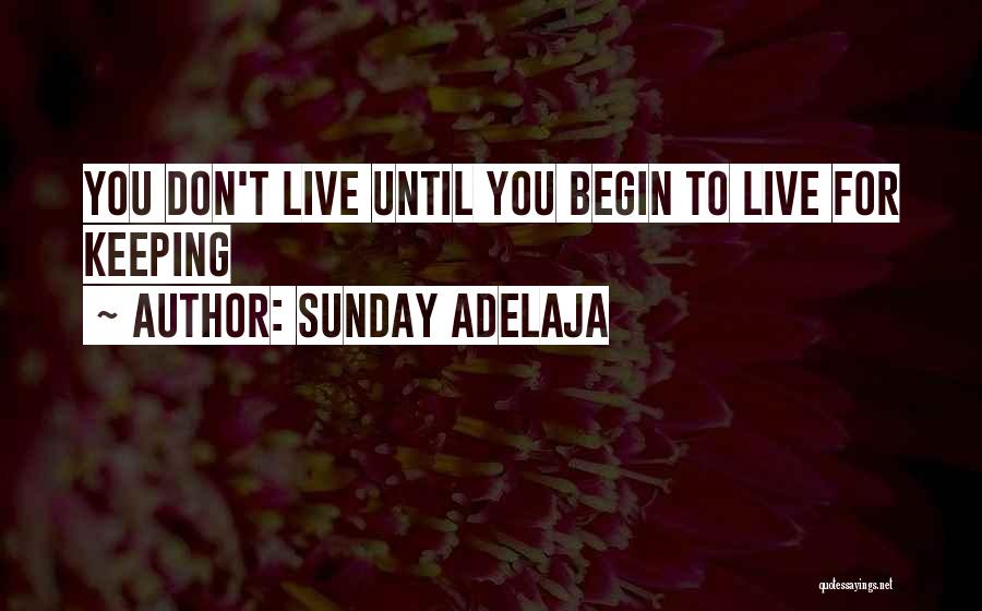 Sunday Adelaja Quotes: You Don't Live Until You Begin To Live For Keeping