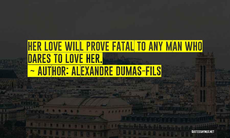 Alexandre Dumas-fils Quotes: Her Love Will Prove Fatal To Any Man Who Dares To Love Her.