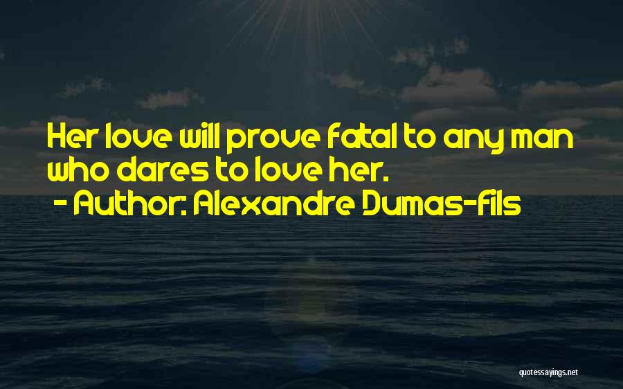 Alexandre Dumas-fils Quotes: Her Love Will Prove Fatal To Any Man Who Dares To Love Her.