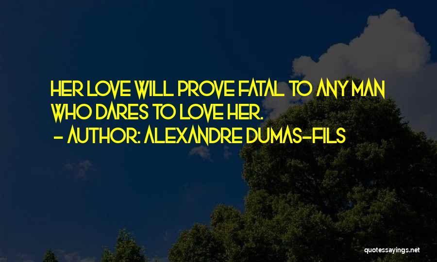 Alexandre Dumas-fils Quotes: Her Love Will Prove Fatal To Any Man Who Dares To Love Her.