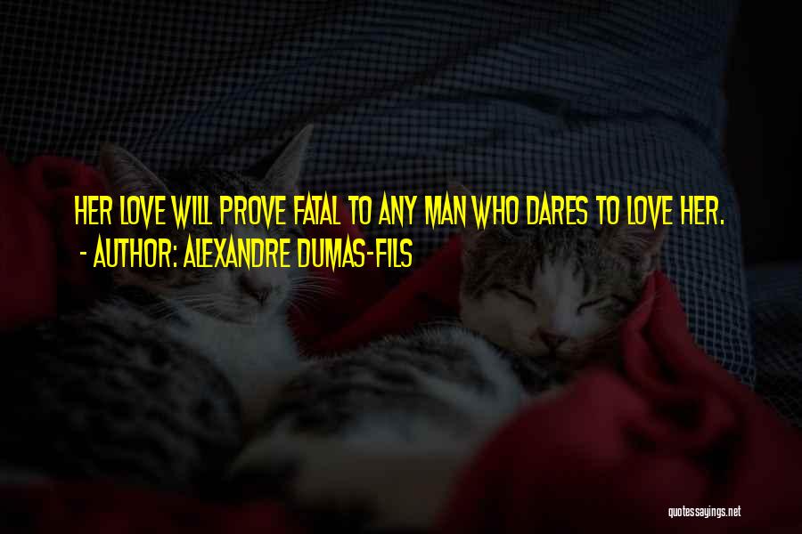 Alexandre Dumas-fils Quotes: Her Love Will Prove Fatal To Any Man Who Dares To Love Her.