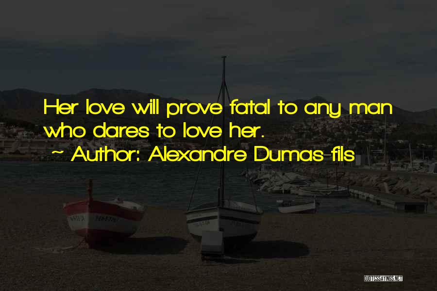 Alexandre Dumas-fils Quotes: Her Love Will Prove Fatal To Any Man Who Dares To Love Her.