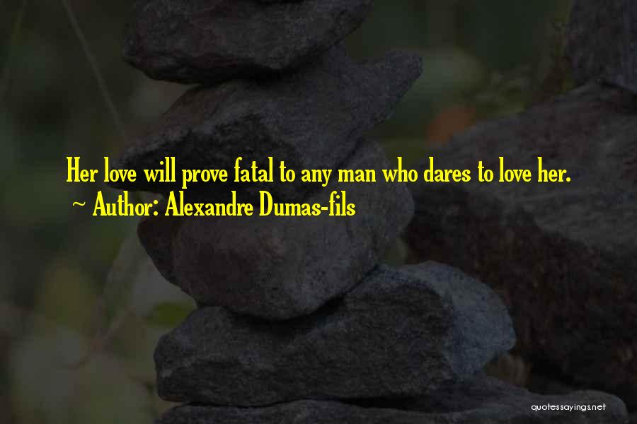 Alexandre Dumas-fils Quotes: Her Love Will Prove Fatal To Any Man Who Dares To Love Her.