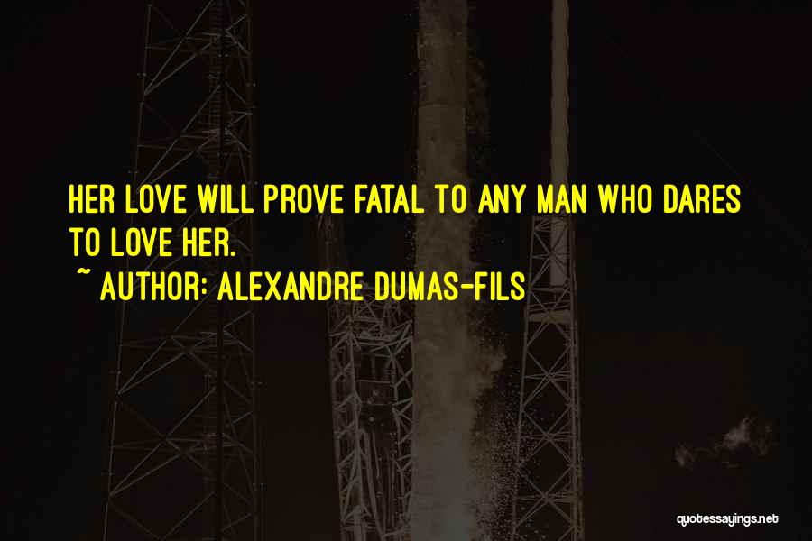 Alexandre Dumas-fils Quotes: Her Love Will Prove Fatal To Any Man Who Dares To Love Her.