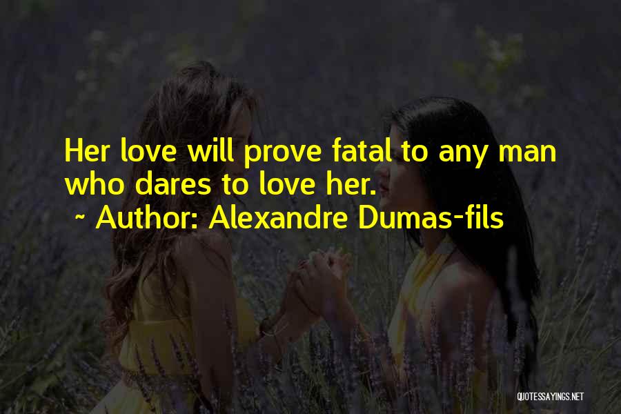 Alexandre Dumas-fils Quotes: Her Love Will Prove Fatal To Any Man Who Dares To Love Her.