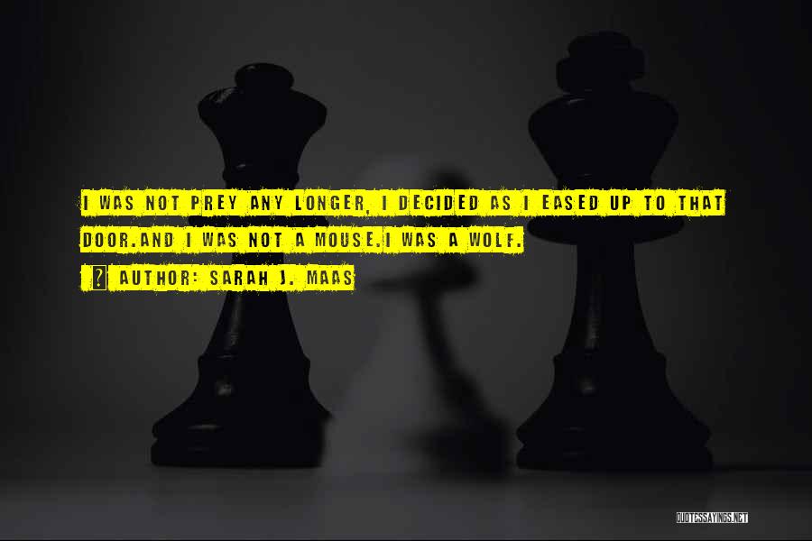 Sarah J. Maas Quotes: I Was Not Prey Any Longer, I Decided As I Eased Up To That Door.and I Was Not A Mouse.i